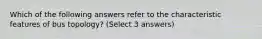 Which of the following answers refer to the characteristic features of bus topology? (Select 3 answers)