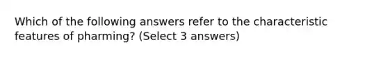 Which of the following answers refer to the characteristic features of pharming? (Select 3 answers)