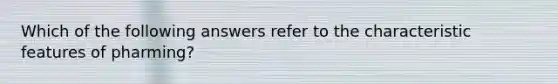 Which of the following answers refer to the characteristic features of pharming?