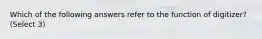 Which of the following answers refer to the function of digitizer? (Select 3)