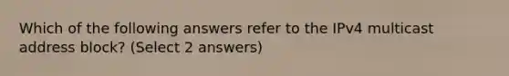 Which of the following answers refer to the IPv4 multicast address block? (Select 2 answers)