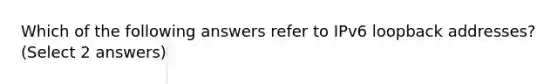 Which of the following answers refer to IPv6 loopback addresses? (Select 2 answers)