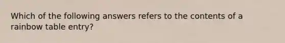 Which of the following answers refers to the contents of a rainbow table entry?