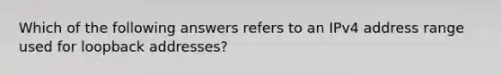 Which of the following answers refers to an IPv4 address range used for loopback addresses?