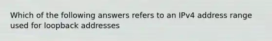 Which of the following answers refers to an IPv4 address range used for loopback addresses