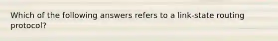 Which of the following answers refers to a link-state routing protocol?