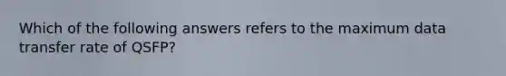 Which of the following answers refers to the maximum data transfer rate of QSFP?