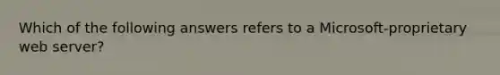 Which of the following answers refers to a Microsoft-proprietary web server?