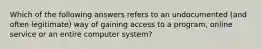 Which of the following answers refers to an undocumented (and often legitimate) way of gaining access to a program, online service or an entire computer system?