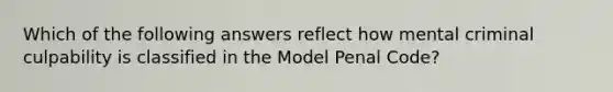 Which of the following answers reflect how mental criminal culpability is classified in the Model Penal Code?