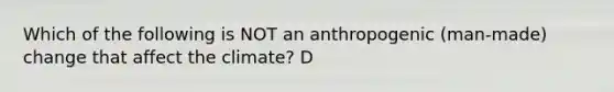 Which of the following is NOT an anthropogenic (man-made) change that affect the climate? D