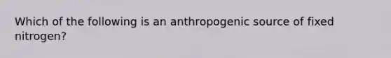 Which of the following is an anthropogenic source of fixed nitrogen?