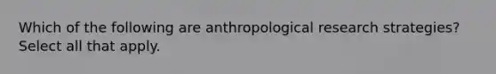 Which of the following are anthropological research strategies? Select all that apply.