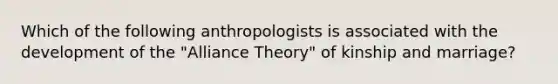 Which of the following anthropologists is associated with the development of the "Alliance Theory" of kinship and marriage?