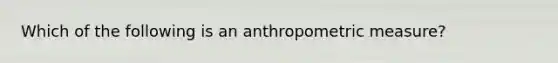 Which of the following is an anthropometric measure?