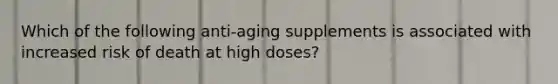 Which of the following anti-aging supplements is associated with increased risk of death at high doses?