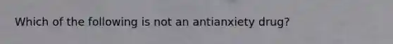 Which of the following is not an antianxiety drug?