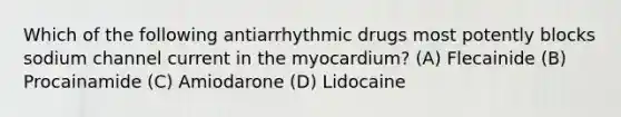 Which of the following antiarrhythmic drugs most potently blocks sodium channel current in the myocardium? (A) Flecainide (B) Procainamide (C) Amiodarone (D) Lidocaine