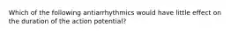 Which of the following antiarrhythmics would have little effect on the duration of the action potential?