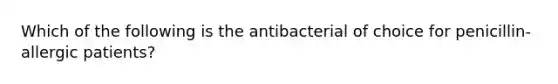 Which of the following is the antibacterial of choice for penicillin-allergic patients?