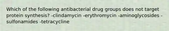 Which of the following antibacterial drug groups does not target protein synthesis? -clindamycin -erythromycin -aminoglycosides -sulfonamides -tetracycline