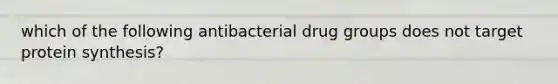 which of the following antibacterial drug groups does not target <a href='https://www.questionai.com/knowledge/kVyphSdCnD-protein-synthesis' class='anchor-knowledge'>protein synthesis</a>?