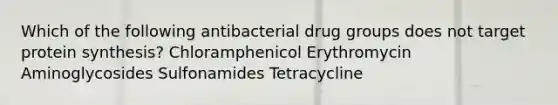 Which of the following antibacterial drug groups does not target protein synthesis? Chloramphenicol Erythromycin Aminoglycosides Sulfonamides Tetracycline