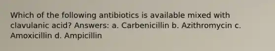 Which of the following antibiotics is available mixed with clavulanic acid? Answers: a. Carbenicillin b. Azithromycin c. Amoxicillin d. Ampicillin