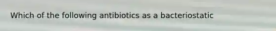 Which of the following antibiotics as a bacteriostatic