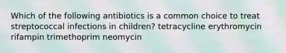 Which of the following antibiotics is a common choice to treat streptococcal infections in children? tetracycline erythromycin rifampin trimethoprim neomycin