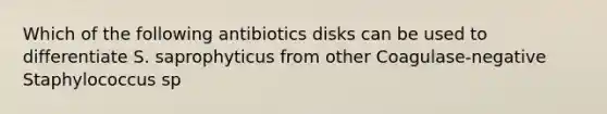 Which of the following antibiotics disks can be used to differentiate S. saprophyticus from other Coagulase-negative Staphylococcus sp