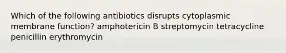 Which of the following antibiotics disrupts cytoplasmic membrane function? amphotericin B streptomycin tetracycline penicillin erythromycin