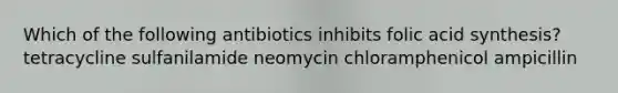 Which of the following antibiotics inhibits folic acid synthesis? tetracycline sulfanilamide neomycin chloramphenicol ampicillin