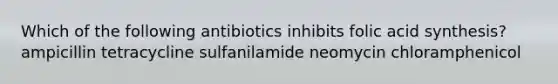 Which of the following antibiotics inhibits folic acid synthesis? ampicillin tetracycline sulfanilamide neomycin chloramphenicol