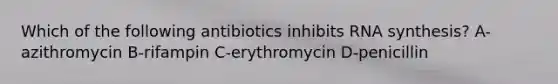 Which of the following antibiotics inhibits RNA synthesis? A-azithromycin B-rifampin C-erythromycin D-penicillin