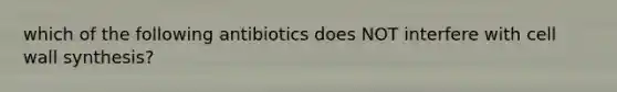 which of the following antibiotics does NOT interfere with cell wall synthesis?