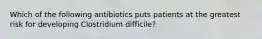 Which of the following antibiotics puts patients at the greatest risk for developing Clostridium difficile?