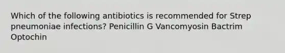 Which of the following antibiotics is recommended for Strep pneumoniae infections? Penicillin G Vancomyosin Bactrim Optochin