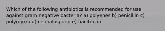 Which of the following antibiotics is recommended for use against gram-negative bacteria? a) polyenes b) penicillin c) polymyxin d) cephalosporin e) bacitracin