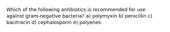 Which of the following antibiotics is recommended for use against gram-negative bacteria? a) polymyxin b) penicillin c) bacitracin d) cephalosporin e) polyenes