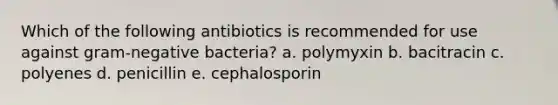 Which of the following antibiotics is recommended for use against gram-negative bacteria? a. polymyxin b. bacitracin c. polyenes d. penicillin e. cephalosporin