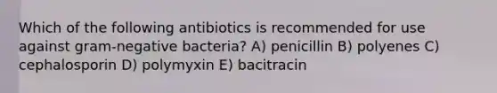 Which of the following antibiotics is recommended for use against gram-negative bacteria? A) penicillin B) polyenes C) cephalosporin D) polymyxin E) bacitracin