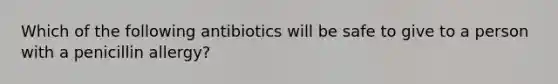 Which of the following antibiotics will be safe to give to a person with a penicillin allergy?