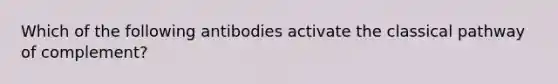 Which of the following antibodies activate the classical pathway of complement?