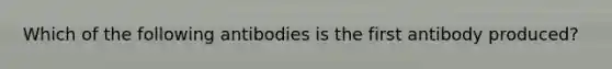 Which of the following antibodies is the first antibody produced?