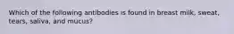 Which of the following antibodies is found in breast milk, sweat, tears, saliva, and mucus?