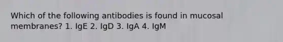 Which of the following antibodies is found in mucosal membranes? 1. IgE 2. IgD 3. IgA 4. IgM