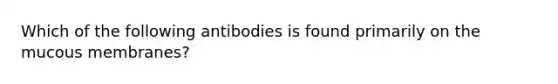 Which of the following antibodies is found primarily on the mucous membranes?