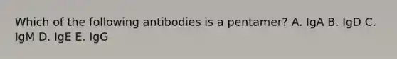 Which of the following antibodies is a pentamer? A. IgA B. IgD C. IgM D. IgE E. IgG