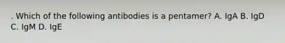 . Which of the following antibodies is a pentamer? A. IgA B. IgD C. IgM D. IgE